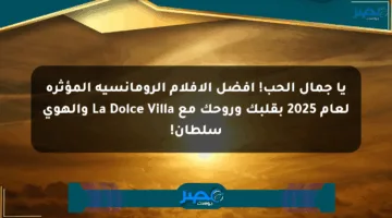 يا جمال الحب! أفضل الأفلام الرومانسية المؤثرة لعام 2025 بقلبك وروحك مع La Dolce Villa والهوى سلطان!